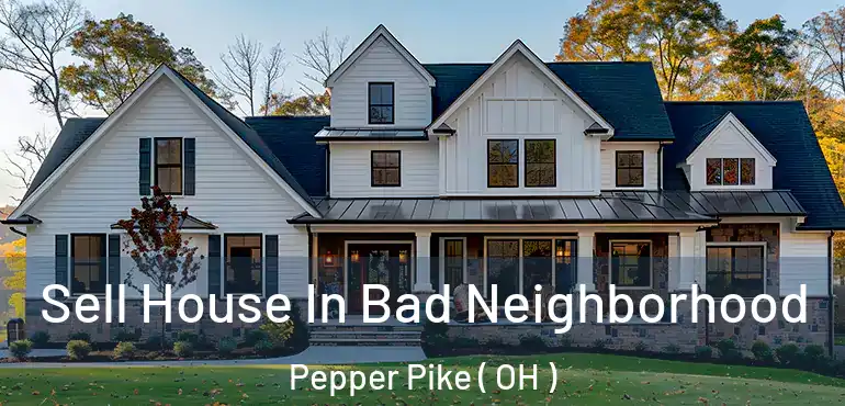  Sell House In Bad Neighborhood Pepper Pike ( OH )