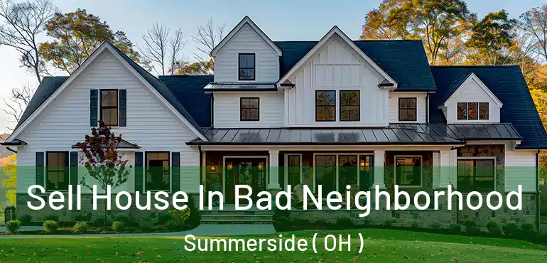  Sell House In Bad Neighborhood Summerside ( OH )