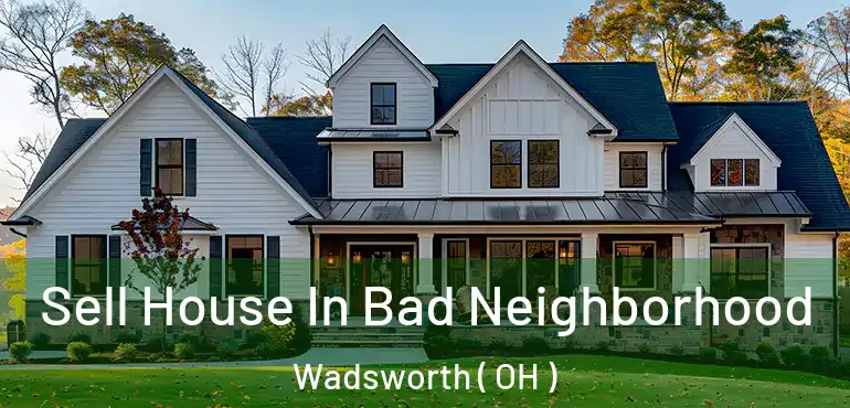 Sell House In Bad Neighborhood Wadsworth ( OH )