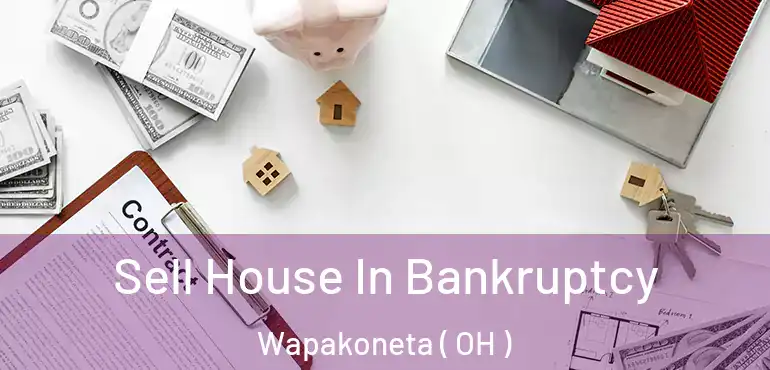  Sell House In Bankruptcy Wapakoneta ( OH )