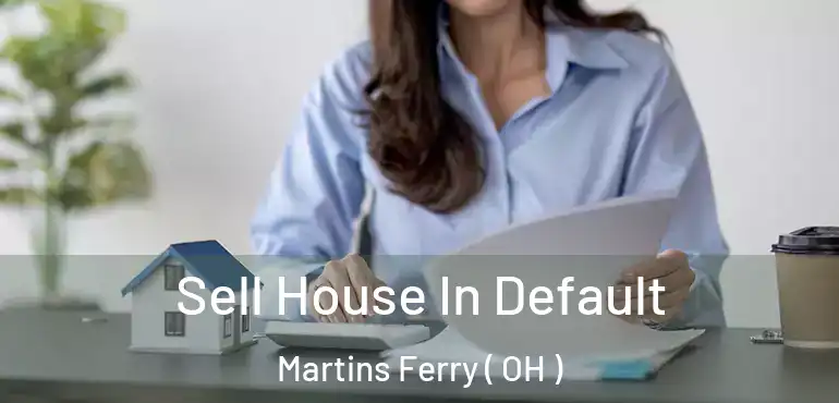  Sell House In Default Martins Ferry ( OH )