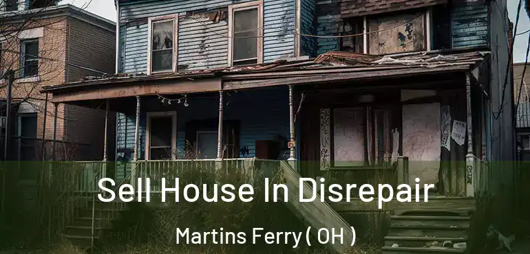  Sell House In Disrepair Martins Ferry ( OH )