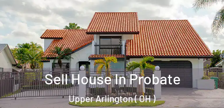  Sell House In Probate Upper Arlington ( OH )