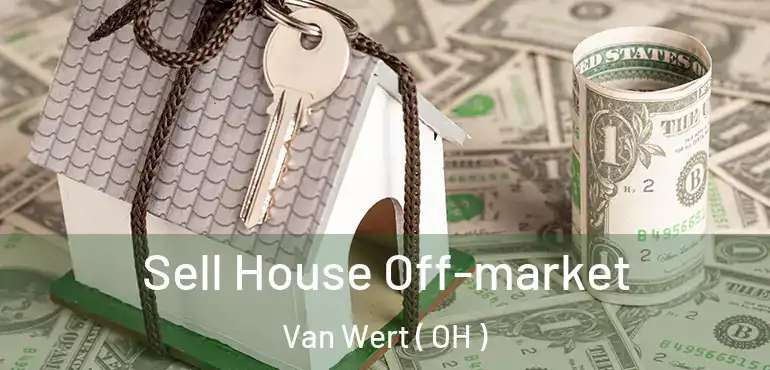  Sell House Off-market Van Wert ( OH )