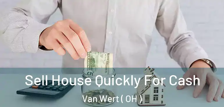  Sell House Quickly For Cash Van Wert ( OH )