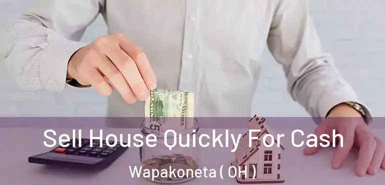  Sell House Quickly For Cash Wapakoneta ( OH )