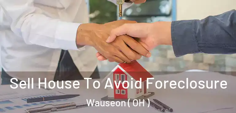  Sell House To Avoid Foreclosure Wauseon ( OH )