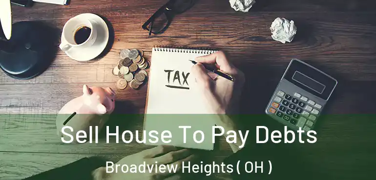  Sell House To Pay Debts Broadview Heights ( OH )