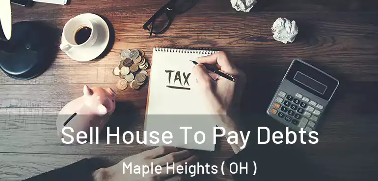  Sell House To Pay Debts Maple Heights ( OH )