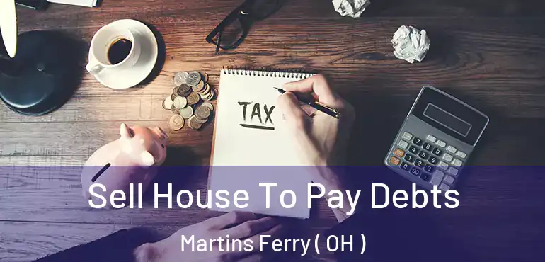  Sell House To Pay Debts Martins Ferry ( OH )