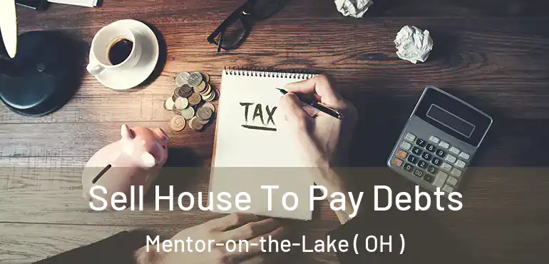  Sell House To Pay Debts Mentor-on-the-Lake ( OH )