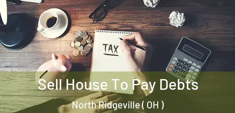 Sell House To Pay Debts North Ridgeville ( OH )