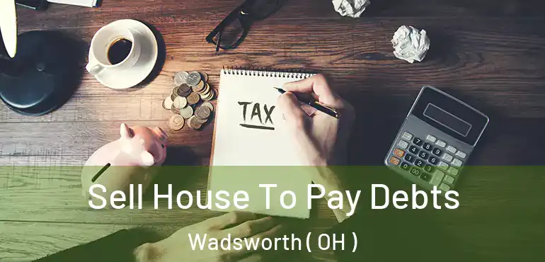  Sell House To Pay Debts Wadsworth ( OH )