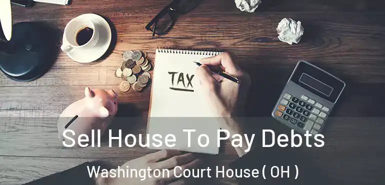  Sell House To Pay Debts Washington Court House ( OH )