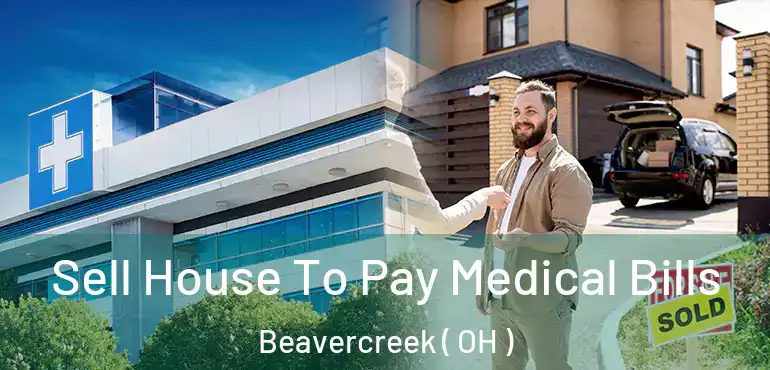  Sell House To Pay Medical Bills Beavercreek ( OH )