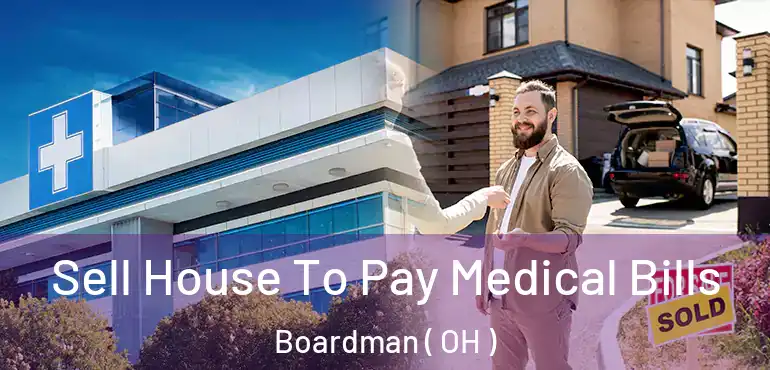  Sell House To Pay Medical Bills Boardman ( OH )