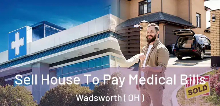  Sell House To Pay Medical Bills Wadsworth ( OH )