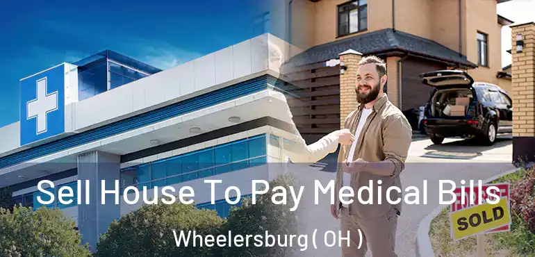 Sell House To Pay Medical Bills Wheelersburg ( OH )