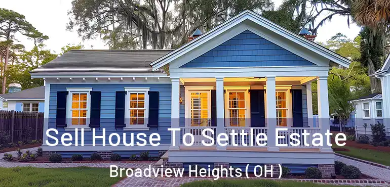  Sell House To Settle Estate Broadview Heights ( OH )