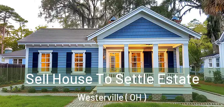  Sell House To Settle Estate Westerville ( OH )