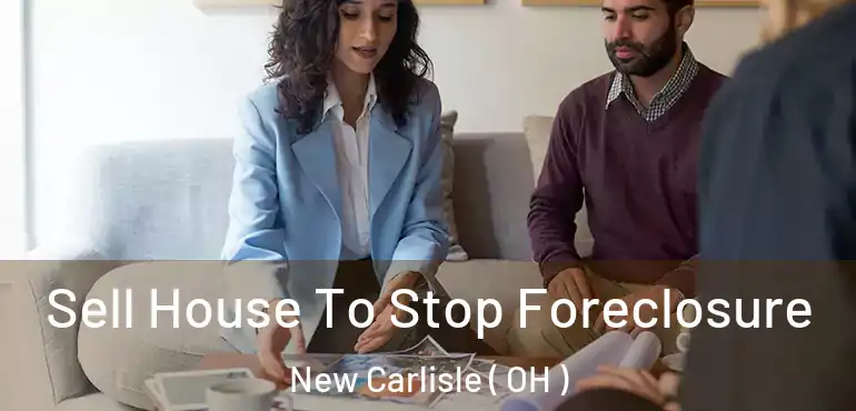  Sell House To Stop Foreclosure New Carlisle ( OH )