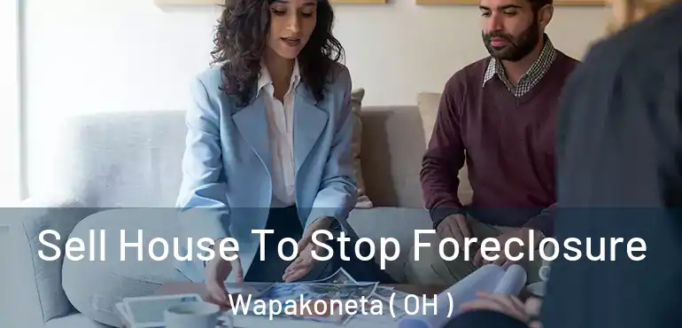  Sell House To Stop Foreclosure Wapakoneta ( OH )