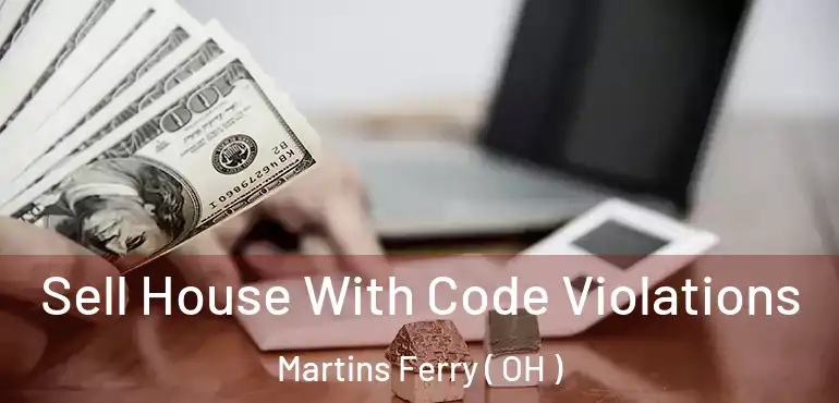  Sell House With Code Violations Martins Ferry ( OH )