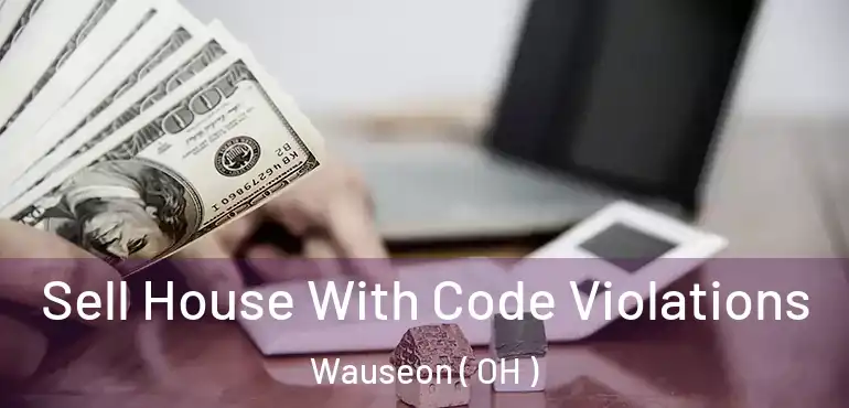  Sell House With Code Violations Wauseon ( OH )