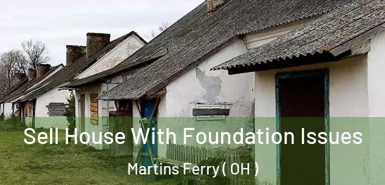  Sell House With Foundation Issues Martins Ferry ( OH )