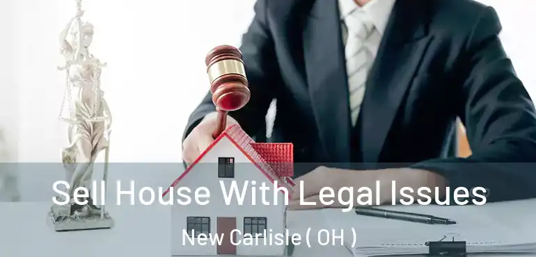  Sell House With Legal Issues New Carlisle ( OH )