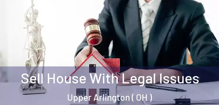  Sell House With Legal Issues Upper Arlington ( OH )