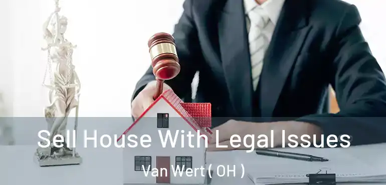  Sell House With Legal Issues Van Wert ( OH )