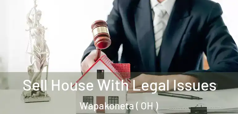  Sell House With Legal Issues Wapakoneta ( OH )