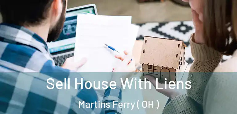  Sell House With Liens Martins Ferry ( OH )