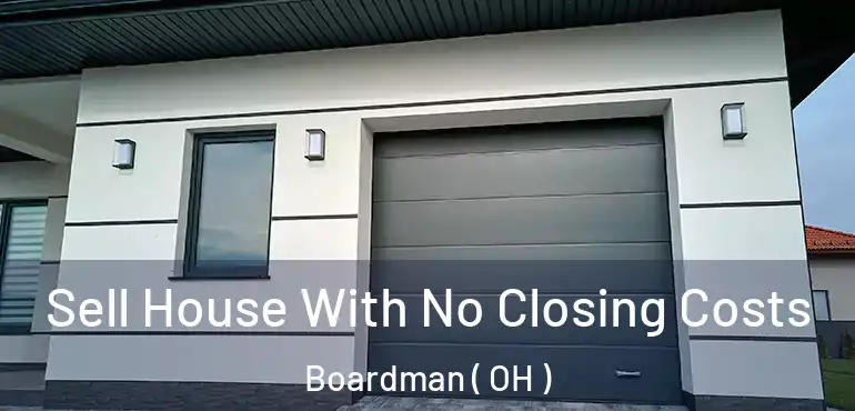  Sell House With No Closing Costs Boardman ( OH )