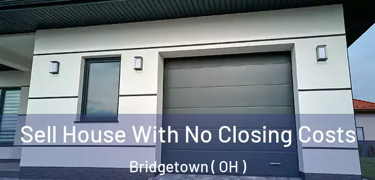  Sell House With No Closing Costs Bridgetown ( OH )