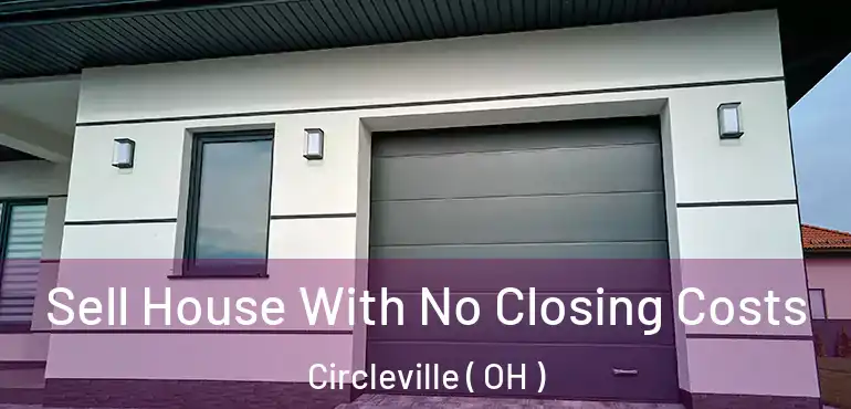  Sell House With No Closing Costs Circleville ( OH )
