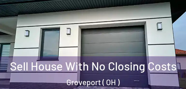  Sell House With No Closing Costs Groveport ( OH )