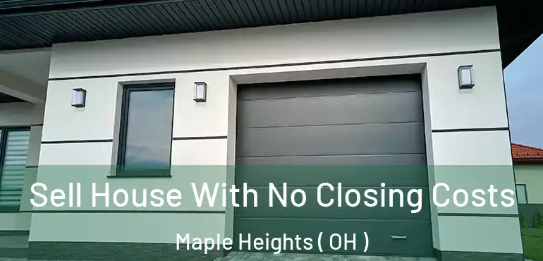  Sell House With No Closing Costs Maple Heights ( OH )