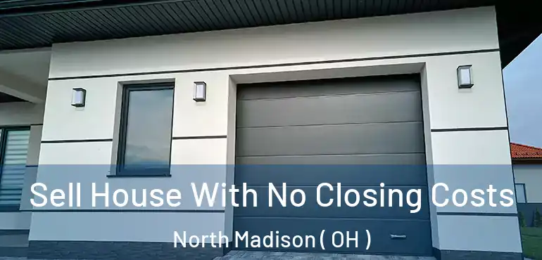  Sell House With No Closing Costs North Madison ( OH )