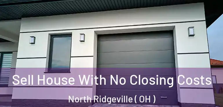  Sell House With No Closing Costs North Ridgeville ( OH )