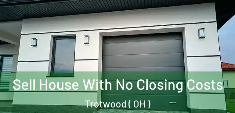  Sell House With No Closing Costs Trotwood ( OH )
