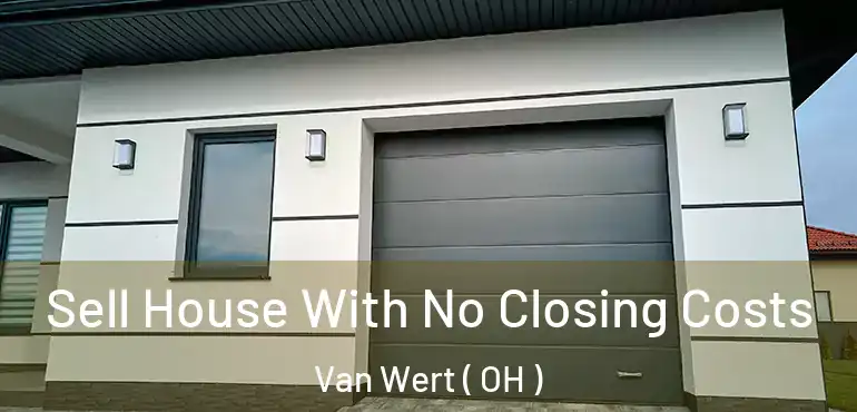  Sell House With No Closing Costs Van Wert ( OH )