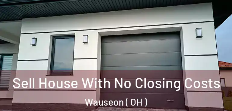  Sell House With No Closing Costs Wauseon ( OH )