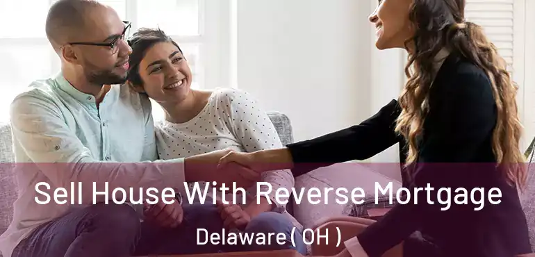  Sell House With Reverse Mortgage Delaware ( OH )