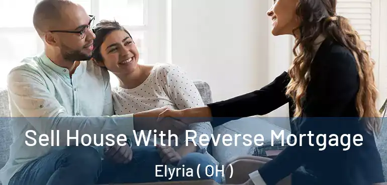  Sell House With Reverse Mortgage Elyria ( OH )