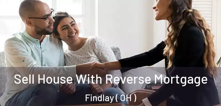  Sell House With Reverse Mortgage Findlay ( OH )