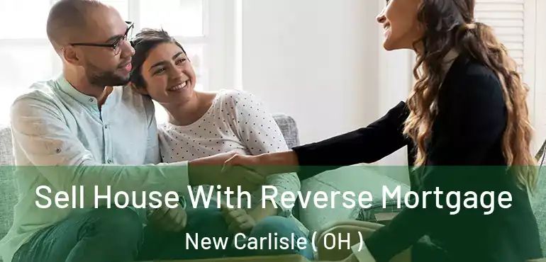  Sell House With Reverse Mortgage New Carlisle ( OH )