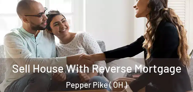  Sell House With Reverse Mortgage Pepper Pike ( OH )