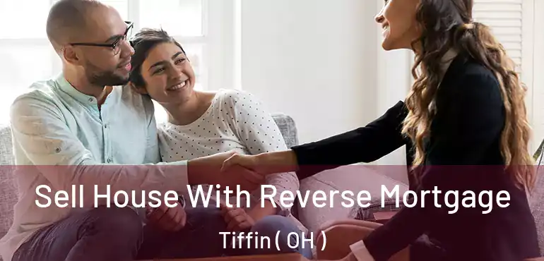  Sell House With Reverse Mortgage Tiffin ( OH )